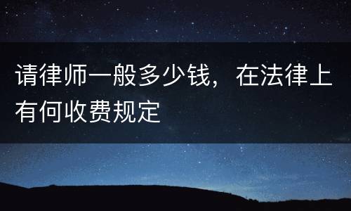 请律师一般多少钱，在法律上有何收费规定