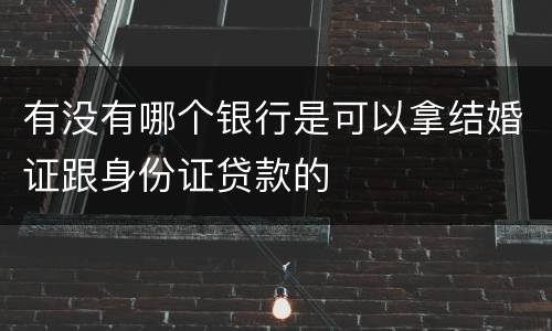 有没有哪个银行是可以拿结婚证跟身份证贷款的