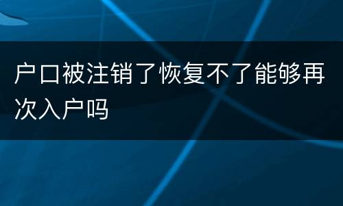 户口被注销了恢复不了能够再次入户吗
