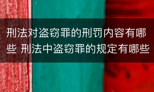 刑法对盗窃罪的刑罚内容有哪些 刑法中盗窃罪的规定有哪些