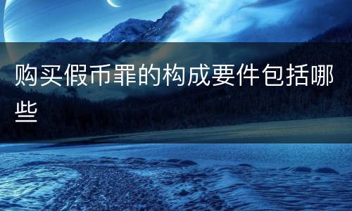 购买假币罪的构成要件包括哪些