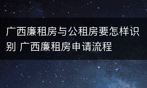 广西廉租房与公租房要怎样识别 广西廉租房申请流程