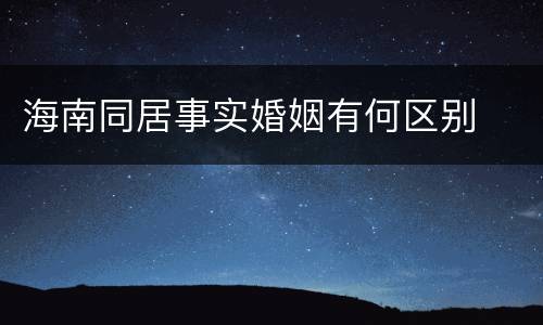 海南同居事实婚姻有何区别