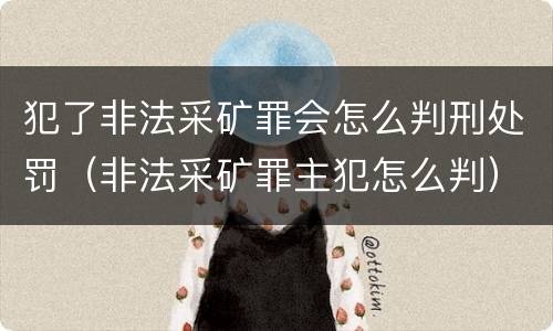 犯了非法采矿罪会怎么判刑处罚（非法采矿罪主犯怎么判）
