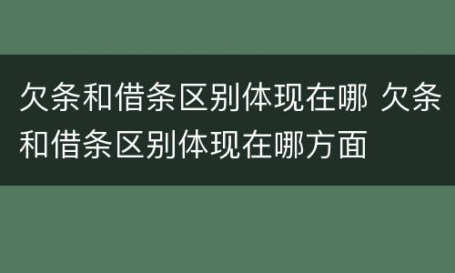 欠条和借条区别体现在哪 欠条和借条区别体现在哪方面