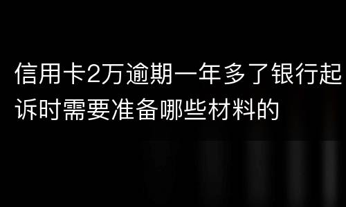信用卡2万逾期一年多了银行起诉时需要准备哪些材料的