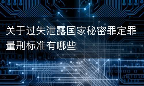 关于过失泄露国家秘密罪定罪量刑标准有哪些