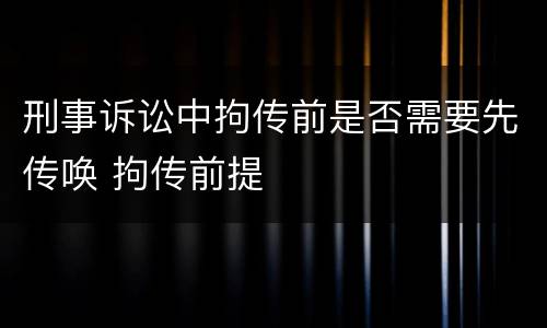 刑事诉讼中拘传前是否需要先传唤 拘传前提
