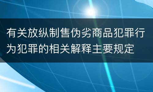 有关放纵制售伪劣商品犯罪行为犯罪的相关解释主要规定