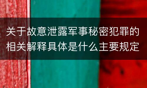 关于故意泄露军事秘密犯罪的相关解释具体是什么主要规定