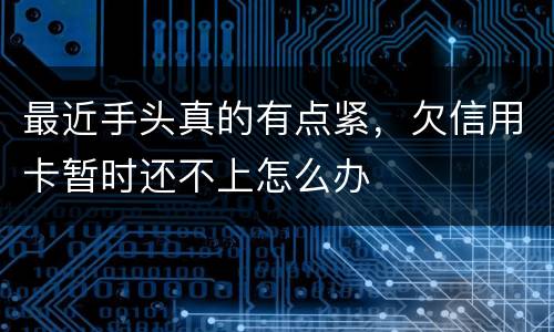 最近手头真的有点紧，欠信用卡暂时还不上怎么办