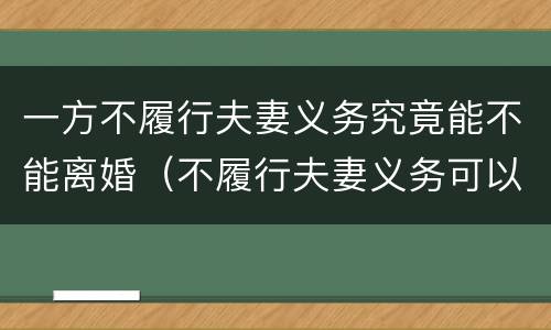 一方不履行夫妻义务究竟能不能离婚（不履行夫妻义务可以离婚吗）