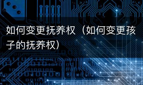 如何变更抚养权（如何变更孩子的抚养权）