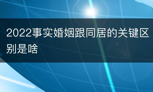 2022事实婚姻跟同居的关键区别是啥