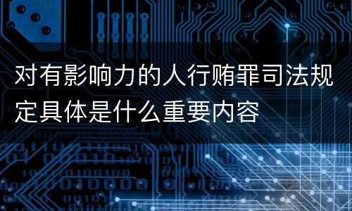 对有影响力的人行贿罪司法规定具体是什么重要内容
