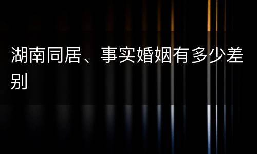 湖南同居、事实婚姻有多少差别