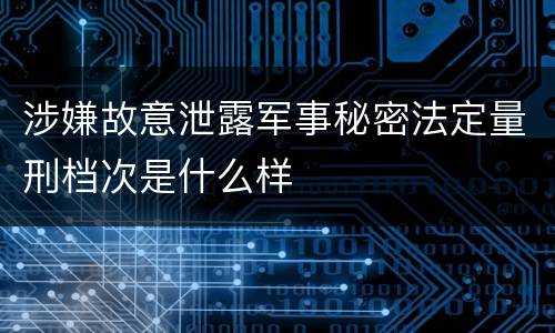 涉嫌故意泄露军事秘密法定量刑档次是什么样