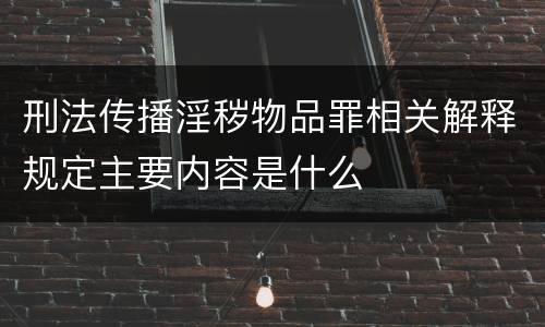 刑法传播淫秽物品罪相关解释规定主要内容是什么