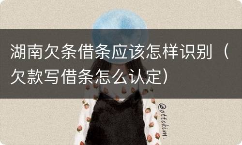 湖南欠条借条应该怎样识别（欠款写借条怎么认定）
