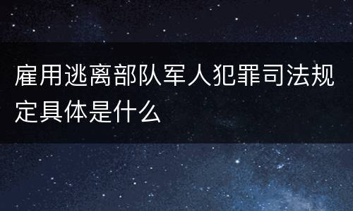 雇用逃离部队军人犯罪司法规定具体是什么