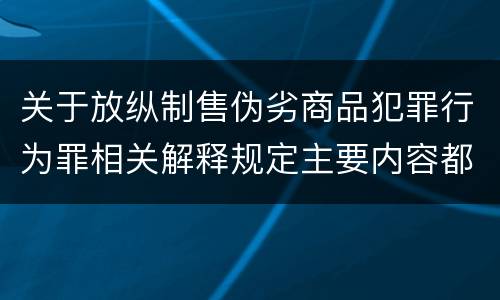 关于放纵制售伪劣商品犯罪行为罪相关解释规定主要内容都有哪些