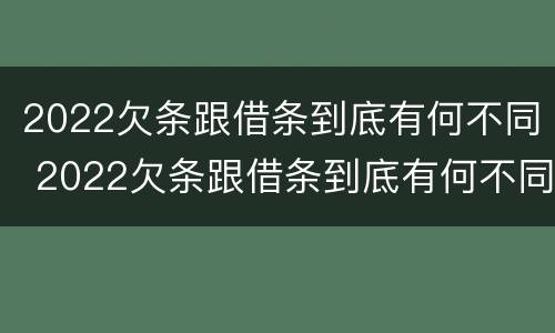 2022欠条跟借条到底有何不同 2022欠条跟借条到底有何不同呢