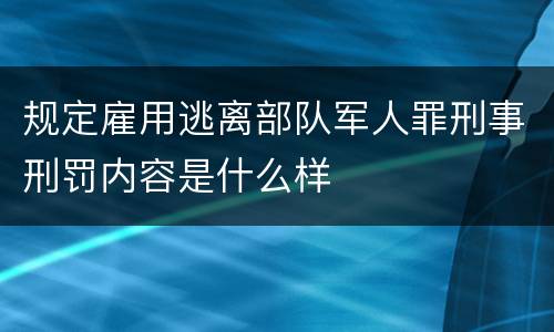 规定雇用逃离部队军人罪刑事刑罚内容是什么样