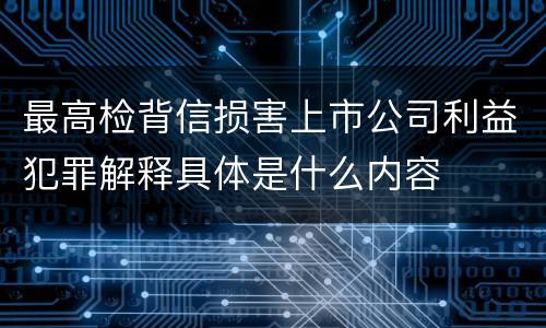 最高检背信损害上市公司利益犯罪解释具体是什么内容
