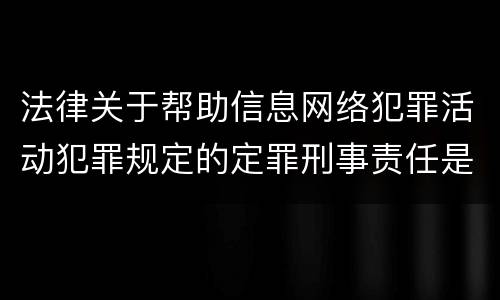 法律关于帮助信息网络犯罪活动犯罪规定的定罪刑事责任是怎样的