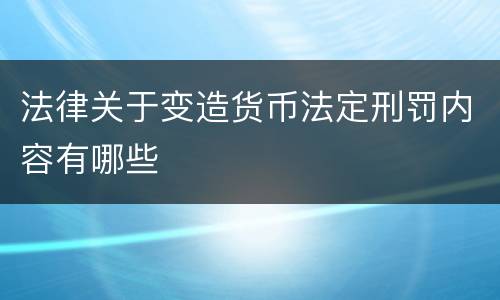 法律关于变造货币法定刑罚内容有哪些