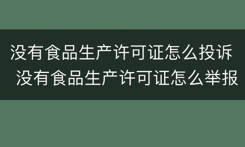 没有食品生产许可证怎么投诉 没有食品生产许可证怎么举报