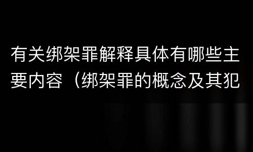 有关绑架罪解释具体有哪些主要内容（绑架罪的概念及其犯罪构成）