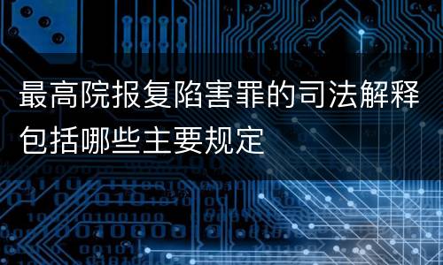 最高院报复陷害罪的司法解释包括哪些主要规定