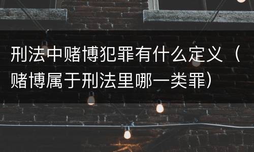 刑法中赌博犯罪有什么定义（赌博属于刑法里哪一类罪）
