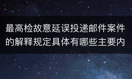 最高检故意延误投递邮件案件的解释规定具体有哪些主要内容