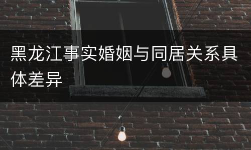 黑龙江事实婚姻与同居关系具体差异