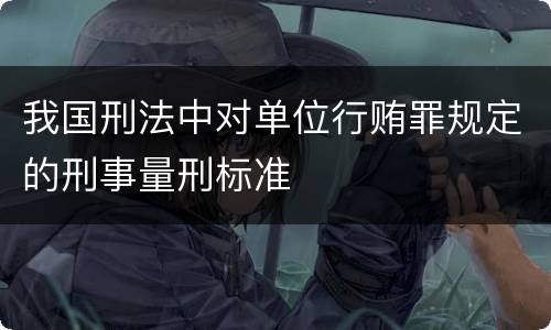 我国刑法中对单位行贿罪规定的刑事量刑标准