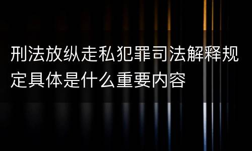 刑法放纵走私犯罪司法解释规定具体是什么重要内容