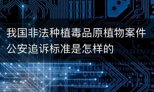 我国非法种植毒品原植物案件公安追诉标准是怎样的