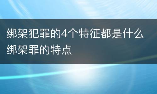 绑架犯罪的4个特征都是什么 绑架罪的特点