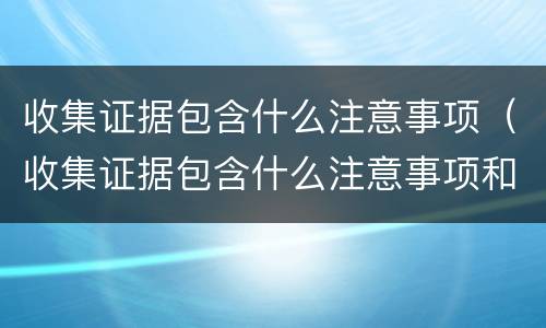 收集证据包含什么注意事项（收集证据包含什么注意事项和细节）