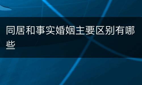 同居和事实婚姻主要区别有哪些