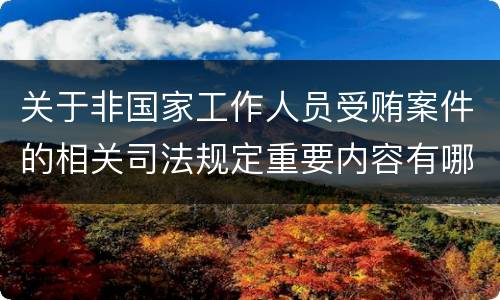 关于非国家工作人员受贿案件的相关司法规定重要内容有哪些