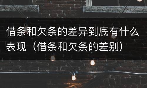 借条和欠条的差异到底有什么表现（借条和欠条的差别）