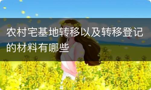 农村宅基地转移以及转移登记的材料有哪些