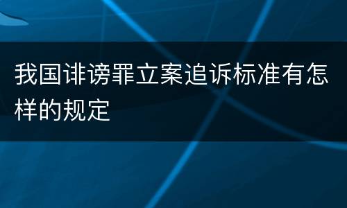 我国诽谤罪立案追诉标准有怎样的规定