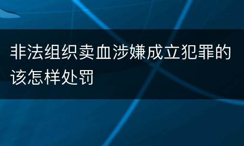 非法组织卖血涉嫌成立犯罪的该怎样处罚