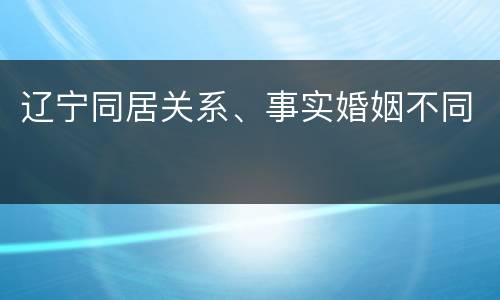 辽宁同居关系、事实婚姻不同