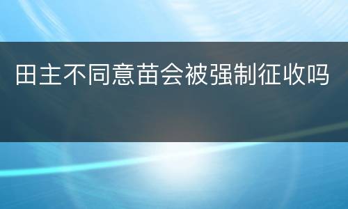 田主不同意苗会被强制征收吗