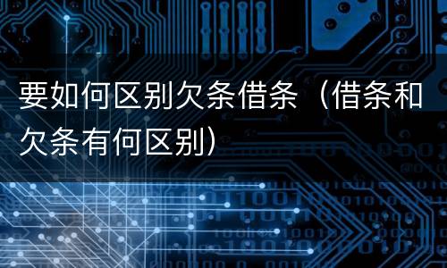 要如何区别欠条借条（借条和欠条有何区别）